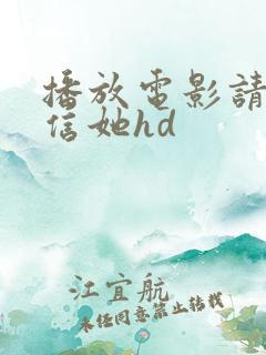 播放电影请别相信她hd