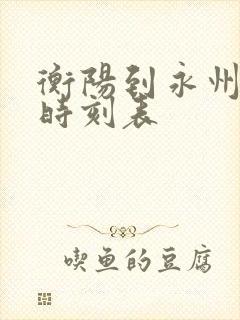 衡阳到永州火车时刻表