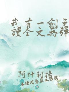 我有一剑免费阅读全文无弹窗 我有一剑免费阅读全文无弹窗