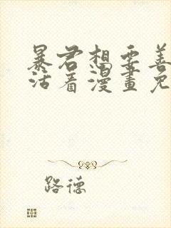 暴君想要善良的活着漫画免费看