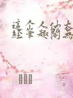 这个人仙太过正经笔趣阁无弹窗