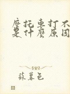 摩托车打不了火是什么原因