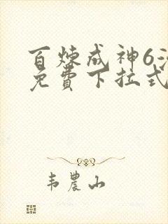 百炼成神6漫画免费下拉式六漫画