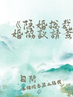《隐婚总裁,离婚协议请签字》 《隐婚总裁,离婚协议请签字》