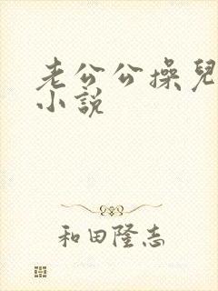 老公公操儿媳妇小说