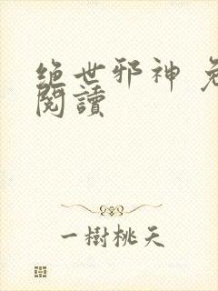 绝世邪神 免费阅读