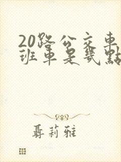 20路公交车末班车是几点