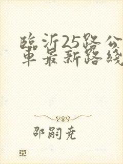 临沂25路公交车最新路线和时间表