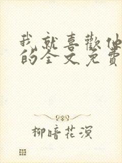 我就喜欢他那样的全文免费阅读