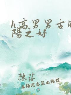 h高男男古风龙阳之好