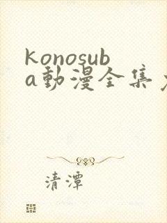 konosuba动漫全集免费观看完整版 konosuba动漫全集免费观看完整版