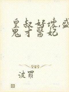 皇叔好坏,盛宠鬼才医妃 皇叔好坏,盛宠鬼才医妃