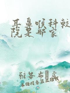 耳鼻喉科较好医院是哪家 耳鼻喉科较好医院是哪家