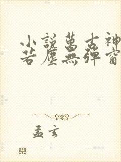 小说万古神帝张若尘无弹窗全文免费阅读