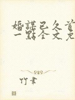 婚谋已久首席轻一点全文免费阅读