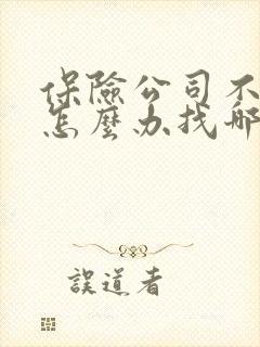 保险公司不理赔怎么办找哪个部