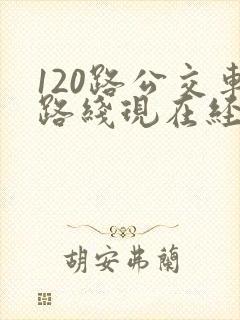 120路公交车路线现在经过哪些站