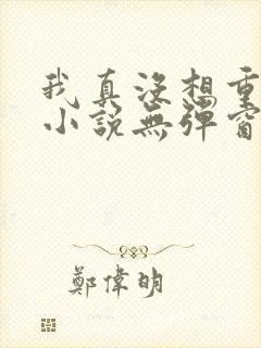 我真没想重生啊小说无弹窗