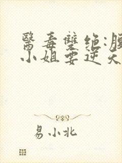 医毒双绝:腹黑小姐要逆天 落叶追鱼