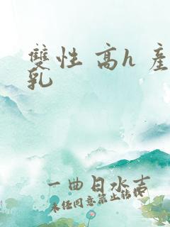 双性 高h 产乳