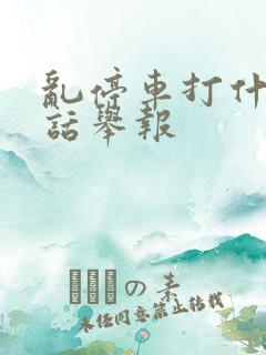 乱停车打什么电话举报 乱停车打什么电话举报