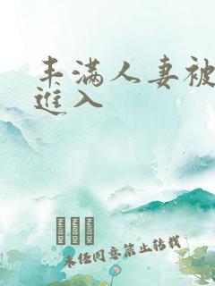丰满人妻被粗大进入