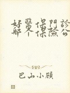 好医保门诊险是哪个保险公司 好医保门诊险是哪个保险公司