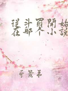从斗罗开始打卡在哪个小说软件里面看 从斗罗开始打卡在哪个小说软件里面看