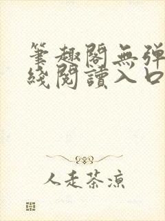 笔趣阁无弹窗在线阅读入口