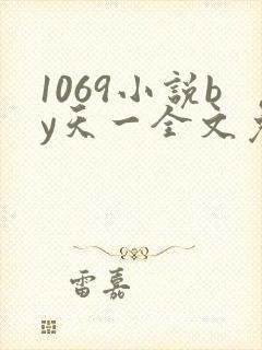 1069小说by天一全文免费阅读 1069小说by天一全文免费阅读