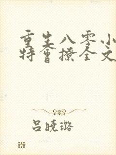 重生八零小俏媳特会撩全文免费阅读 重生八零小俏媳特会撩全文免费阅读