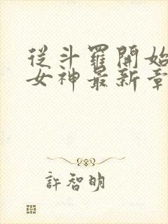 从斗罗开始俘获女神最新章节目录下载 从斗罗开始俘获女神最新章节目录下载