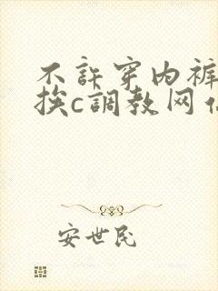 不许穿内裤随时挨c调教网站 不许穿内裤随时挨c调教网站