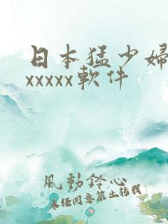 日本猛少妇高潮xxxxx软件
