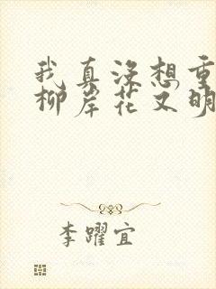 我真没想重生啊柳岸花又明免费全集