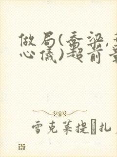 做局(乔梁,叶心仪)超前章节