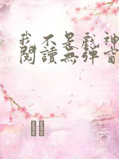我不是戏神免费阅读无弹窗笔趣阁