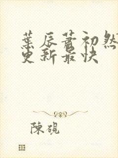 叶辰萧初然哪里更新最快