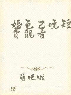 婚色己晚短剧免费观看