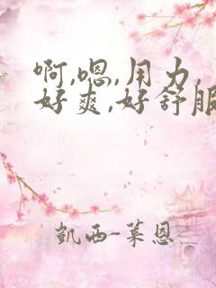 啊,嗯,用力,好爽,好舒服