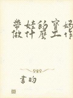 带娃的宝妈适合做什么工作 带娃的宝妈适合做什么工作