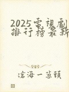 2025电视剧排行榜最新热播剧国产