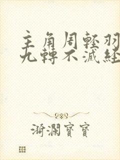 主角周轻羽修炼九转不灭经的小说
