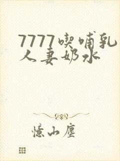 7777吃哺乳人妻奶水 7777吃哺乳人妻奶水