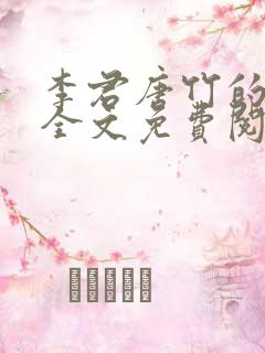 李君唐竹的小说全文免费阅读无弹窗