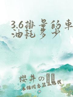 3.6排量的车油耗多少