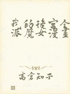 我的后宫全是反派魔女漫画免费阅读漫画