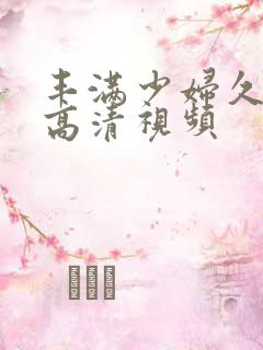 丰满少妇久久久高清视频