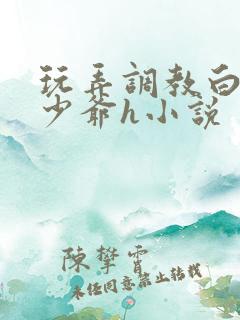 玩弄调教白嫩小少爷h小说 玩弄调教白嫩小少爷h小说
