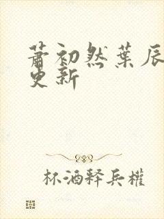 萧初然叶辰最快更新